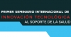 Primer Seminario Internacional de Innovación Tecnológica al Soporte de la Salud